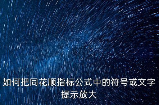 如何把同花順指標(biāo)公式中的符號(hào)或文字提示放大