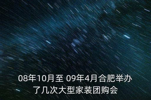 安徽舉辦過什么會議，08年10月至 09年4月合肥舉辦了幾次大型家裝團購會