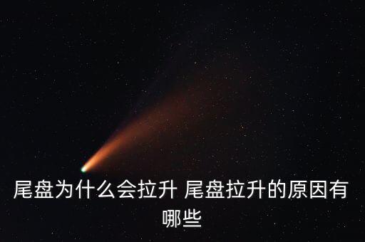 尾盤拉升為什么不好，尾盤為什么會拉升 尾盤拉升的原因有哪些