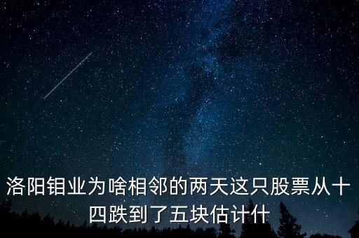 洛陽(yáng)鉬業(yè)為啥相鄰的兩天這只股票從十四跌到了五塊估計(jì)什