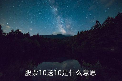 10股送10股是什么意思，股票10送10是什么意思