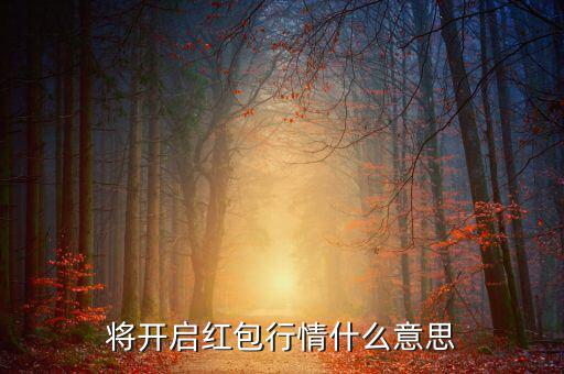 將開啟紅包行情什么意思