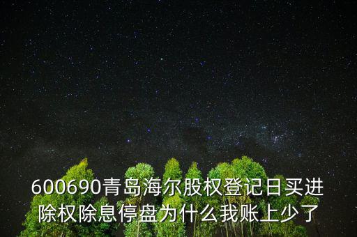 600690青島海爾股權登記日買進除權除息停盤為什么我賬上少了