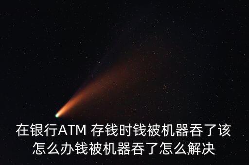 在銀行ATM 存錢時錢被機器吞了該怎么辦錢被機器吞了怎么解決