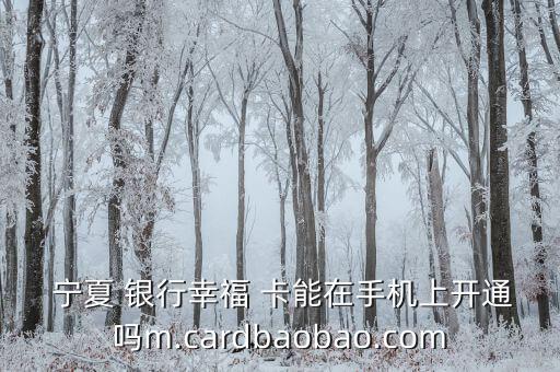  寧夏 銀行幸福 卡能在手機上開通嗎m.cardbaobao.com