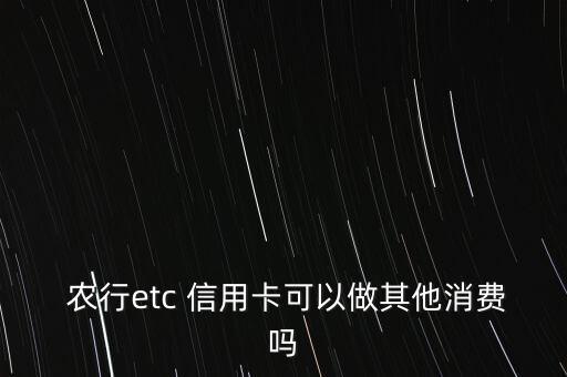  農(nóng)行etc 信用卡可以做其他消費嗎