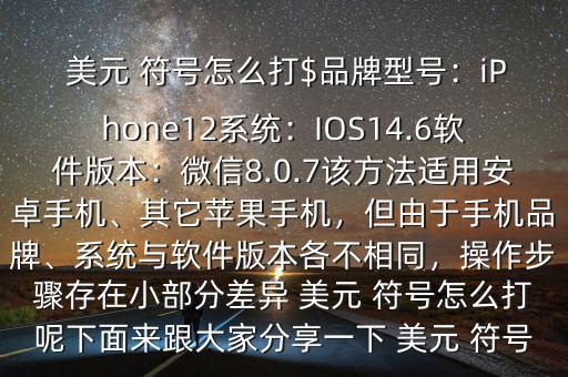  美元 符號怎么打$品牌型號：iPhone12系統(tǒng)：IOS14.6軟件版本：微信8.0.7該方法適用安卓手機、其它蘋果手機，但由于手機品牌、系統(tǒng)與軟件版本各不相同，操作步驟存在小部分差異 美元 符號怎么打呢下面來跟大家分享一下 美元 符號