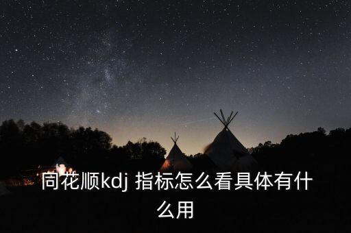  同花順kdj 指標怎么看具體有什么用