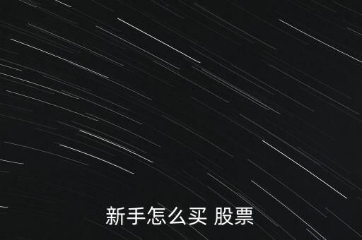 股票初次怎么買,第一次買入股票要了解清楚公司基本情況