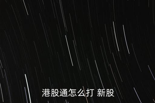  港股通怎么打 新股