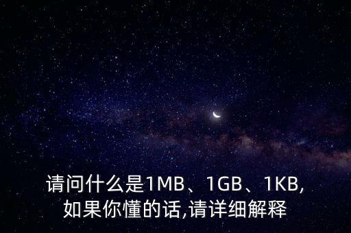 請(qǐng)問什么是1MB、1GB、1KB,如果你懂的話,請(qǐng)?jiān)敿?xì)解釋