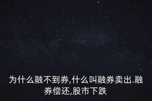 為什么融不到券,什么叫融券賣(mài)出.融券償還,股市下跌