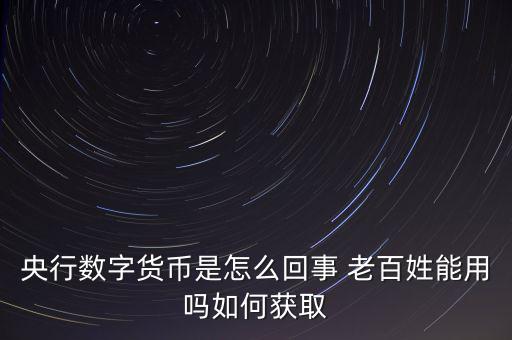 央行數(shù)字貨幣是怎么回事 老百姓能用嗎如何獲取