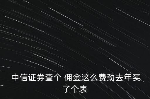 中信證券怎么查傭金,證券公司開戶手續(xù)需要證監(jiān)會規(guī)定的材料