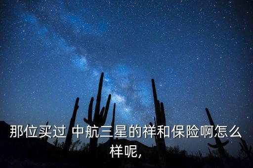 那位買過 中航三星的祥和保險(xiǎn)啊怎么樣呢,