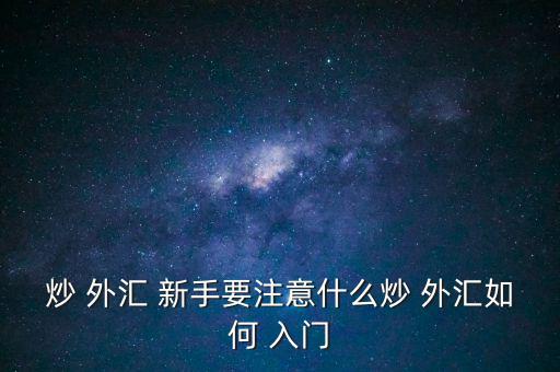 炒 外匯 新手要注意什么炒 外匯如何 入門(mén)