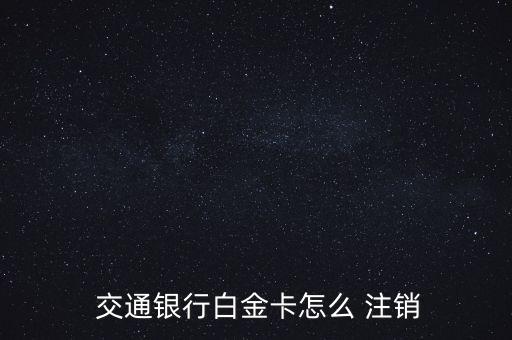  交通銀行白金卡怎么 注銷