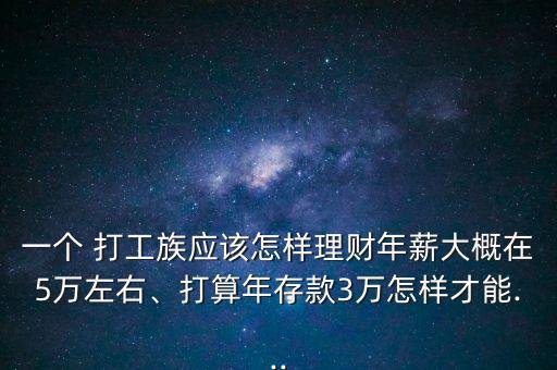 一個 打工族應該怎樣理財年薪大概在5萬左右、打算年存款3萬怎樣才能...