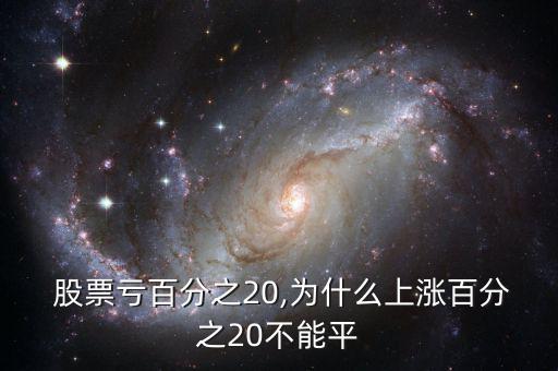  股票虧百分之20,為什么上漲百分之20不能平