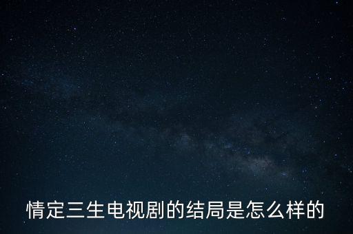 情定三生電視劇的結(jié)局是怎么樣的