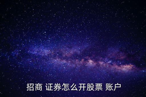  招商 證券怎么開股票 賬戶