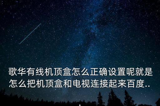  歌華有線機頂盒怎么正確設(shè)置呢就是怎么把機頂盒和電視連接起來百度...