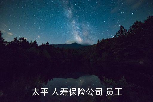  太平 人壽保險(xiǎn)公司 員工