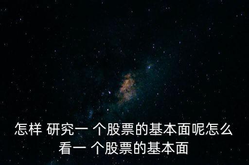 怎樣 研究一 個(gè)股票的基本面呢怎么看一 個(gè)股票的基本面