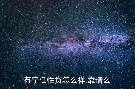 蘇寧任性貸怎么樣,靠譜么