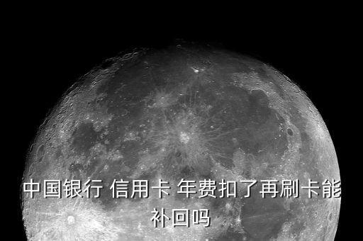 中國(guó)銀行 信用卡 年費(fèi)扣了再刷卡能補(bǔ)回嗎