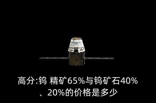 高分:鎢 精礦65%與鎢礦石40%、20%的價格是多少