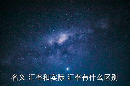 名義 匯率和實(shí)際 匯率有什么區(qū)別