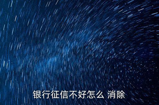 銀行征信不好怎么 消除