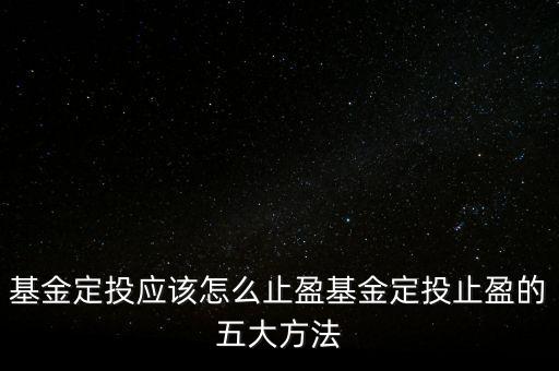 基金定投應該怎么止盈基金定投止盈的五大方法