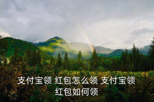  支付寶領(lǐng) 紅包怎么領(lǐng) 支付寶領(lǐng) 紅包如何領(lǐng)