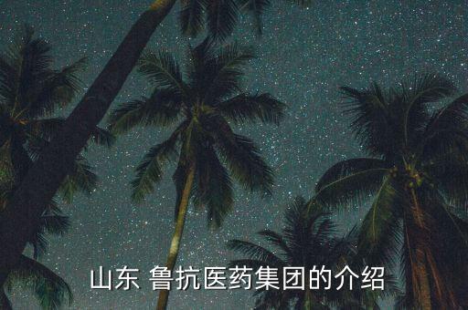 山東魯抗東岳制藥怎么樣,山東省內(nèi)主要企業(yè)有哪些?