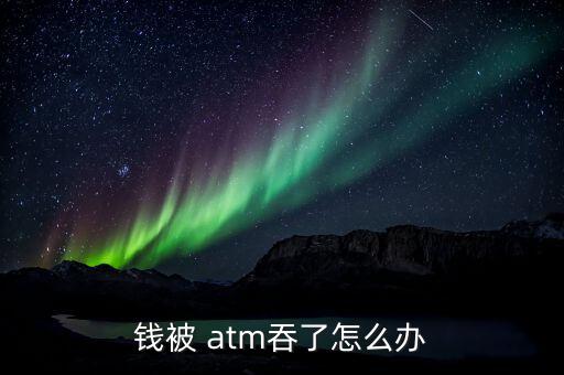 atm吞鈔怎么辦,如何在銀行卡上存錢?