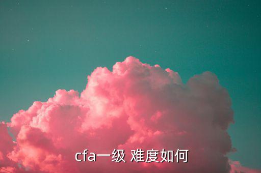  cfa一級(jí) 難度如何