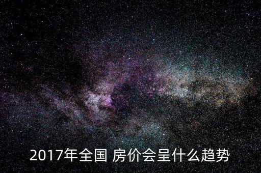 2017年全國(guó) 房?jī)r(jià)會(huì)呈什么趨勢(shì)