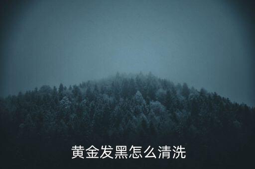  黃金發(fā)黑怎么清洗