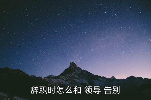 辭職時(shí)怎么和 領(lǐng)導(dǎo) 告別