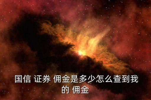  國(guó)信 證券 傭金是多少怎么查到我的 傭金