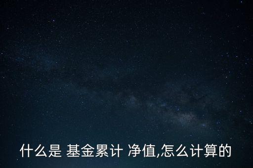 什么是 基金累計(jì) 凈值,怎么計(jì)算的