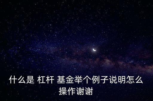 什么是 杠桿 基金舉個例子說明怎么操作謝謝