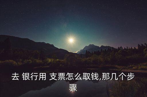 去 銀行用 支票怎么取錢,那幾個(gè)步驟