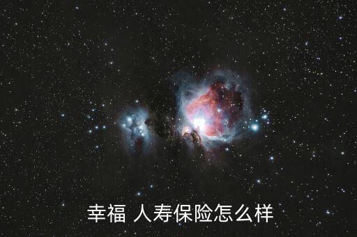 幸福人壽理賠怎么樣,幸福人壽保險(xiǎn)公司比較靠譜?