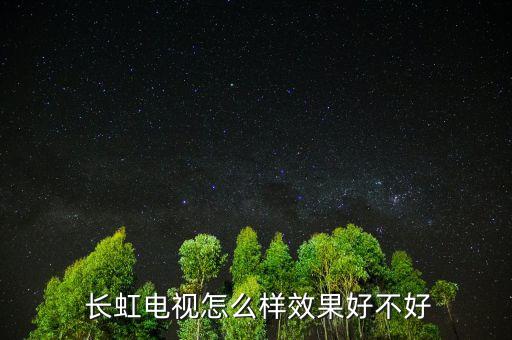 長(zhǎng)虹家電怎么樣,我建議你不要買長(zhǎng)虹液晶電視可考慮其他品牌