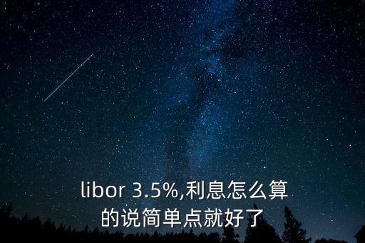  libor 3.5%,利息怎么算的說簡單點就好了