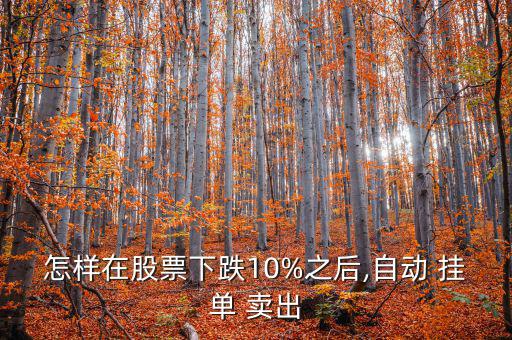 怎樣在股票下跌10%之后,自動(dòng) 掛單 賣(mài)出