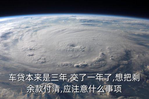 車貸本來是三年,交了一年了,想把剩余款付清,應(yīng)注意什么事項